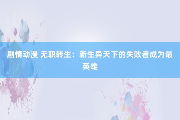 剧情动漫 无职转生：新生异天下的失败者成为最英雄