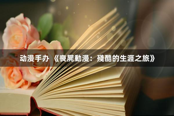 动漫手办 《喪屍動漫：殘酷的生涯之旅》