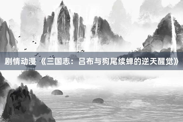 剧情动漫 《三国志：吕布与狗尾续蝉的逆天醒觉》